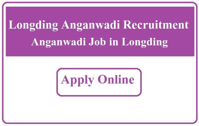 Longding Anganwadi Recruitment 2023 Anganwadi Job in Longding