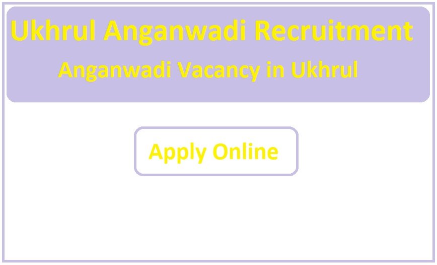 Ukhrul Anganwadi Recruitment 2023 Anganwadi Vacancy in Ukhrul