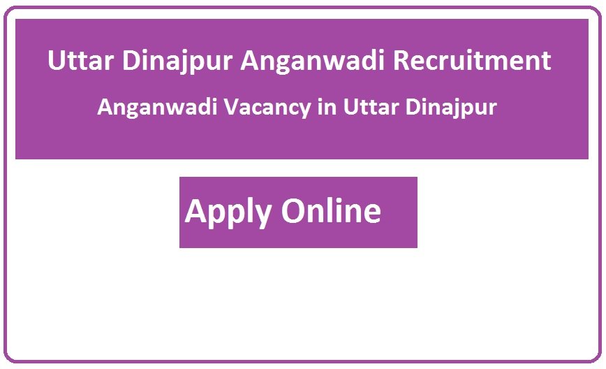 Uttar Dinajpur Anganwadi Recruitment 2023 Anganwadi Vacancy in Uttar Dinajpur